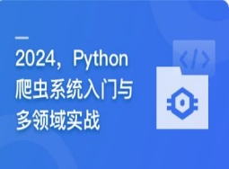 2024，Python爬虫系统入门与多领域实战（完结）