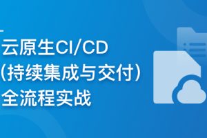 云时代必修课-云原生CI/CD(持续集成与交付)全流程实战（完结）