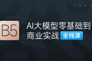 第五期-AI大模型零基础到商业实战全栈课(完结)